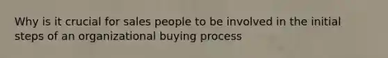 Why is it crucial for sales people to be involved in the initial steps of an organizational buying process