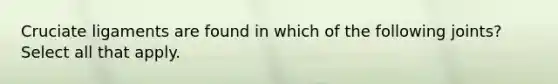 Cruciate ligaments are found in which of the following joints? Select all that apply.