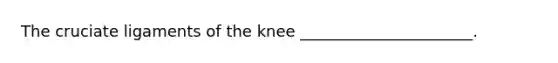 The cruciate ligaments of the knee ______________________.