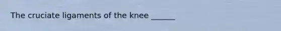 The cruciate ligaments of the knee ______