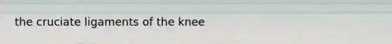 the cruciate ligaments of the knee