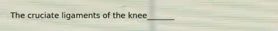 The cruciate ligaments of the knee_______