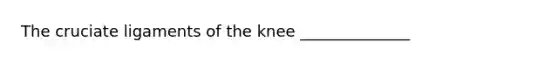 The cruciate ligaments of the knee ______________