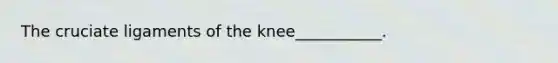 The cruciate ligaments of the knee___________.