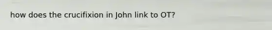 how does the crucifixion in John link to OT?