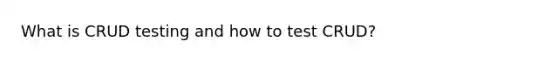 What is CRUD testing and how to test CRUD?