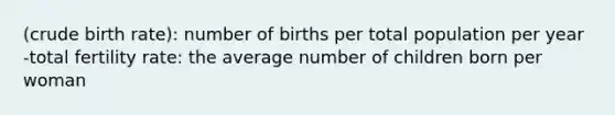 (crude birth rate): number of births per total population per year -total fertility rate: the average number of children born per woman