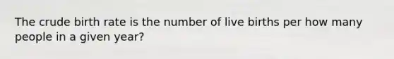 The crude birth rate is the number of live births per how many people in a given year?