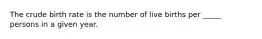 The crude birth rate is the number of live births per _____ persons in a given year.