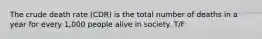 The crude death rate (CDR) is the total number of deaths in a year for every 1,000 people alive in society. T/F