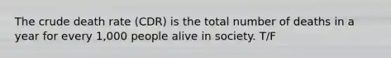 The crude death rate (CDR) is the total number of deaths in a year for every 1,000 people alive in society. T/F