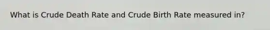 What is Crude Death Rate and Crude Birth Rate measured in?