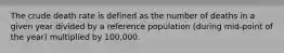 The crude death rate is defined as the number of deaths in a given year divided by a reference population (during mid-point of the year) multiplied by 100,000.