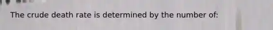 The crude death rate is determined by the number of: