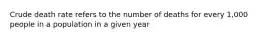 Crude death rate refers to the number of deaths for every 1,000 people in a population in a given year