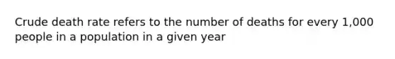 Crude death rate refers to the number of deaths for every 1,000 people in a population in a given year