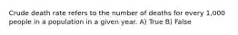 Crude death rate refers to the number of deaths for every 1,000 people in a population in a given year. A) True B) False