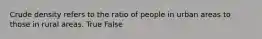 Crude density refers to the ratio of people in urban areas to those in rural areas. True False