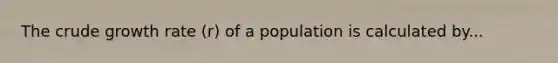 The crude growth rate (r) of a population is calculated by...