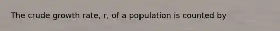 The crude growth rate, r, of a population is counted by