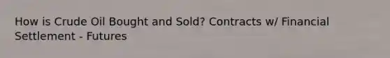 How is Crude Oil Bought and Sold? Contracts w/ Financial Settlement - Futures