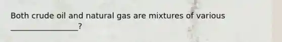 Both crude oil and natural gas are mixtures of various _________________?