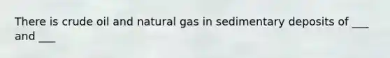 There is crude oil and natural gas in sedimentary deposits of ___ and ___