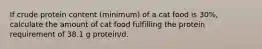 If crude protein content (minimum) of a cat food is 30%, calculate the amount of cat food fulfilling the protein requirement of 38.1 g protein/d.