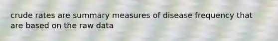 crude rates are summary measures of disease frequency that are based on the raw data