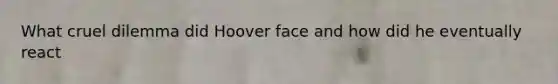 What cruel dilemma did Hoover face and how did he eventually react