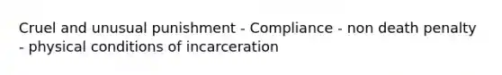 Cruel and unusual punishment - Compliance - non death penalty - physical conditions of incarceration