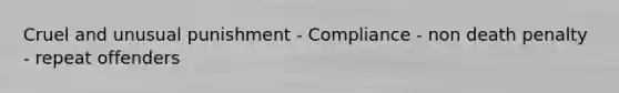 Cruel and unusual punishment - Compliance - non death penalty - repeat offenders