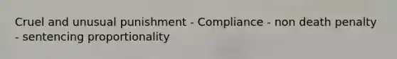 Cruel and unusual punishment - Compliance - non death penalty - sentencing proportionality