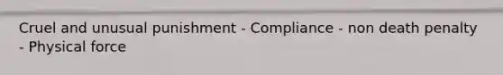 Cruel and unusual punishment - Compliance - non death penalty - Physical force