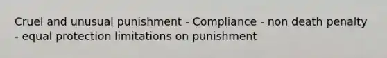 Cruel and unusual punishment - Compliance - non death penalty - equal protection limitations on punishment