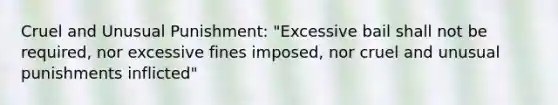 Cruel and Unusual Punishment: "Excessive bail shall not be required, nor excessive fines imposed, nor cruel and unusual punishments inflicted"