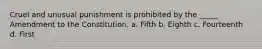 Cruel and unusual punishment is prohibited by the _____ Amendment to the Constitution. a. Fifth b. Eighth c. Fourteenth d. First