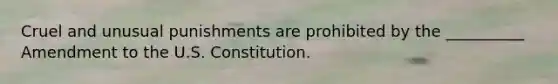 Cruel and unusual punishments are prohibited by the __________ Amendment to the U.S. Constitution.