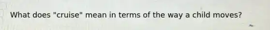 What does "cruise" mean in terms of the way a child moves?