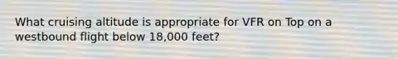 What cruising altitude is appropriate for VFR on Top on a westbound flight below 18,000 feet?