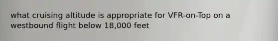 what cruising altitude is appropriate for VFR-on-Top on a westbound flight below 18,000 feet