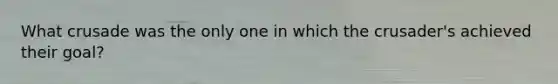 What crusade was the only one in which the crusader's achieved their goal?