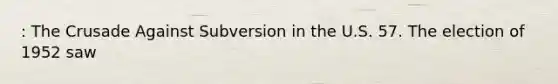 : The Crusade Against Subversion in the U.S. 57. The election of 1952 saw