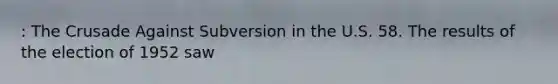 : The Crusade Against Subversion in the U.S. 58. The results of the election of 1952 saw