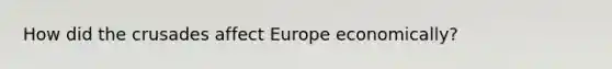 How did the crusades affect Europe economically?
