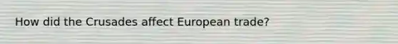 How did the Crusades affect European trade?