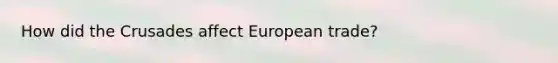 How did the Crusades affect European trade?