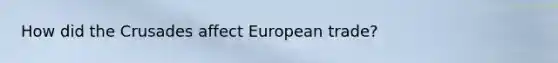 How did the Crusades affect European trade?