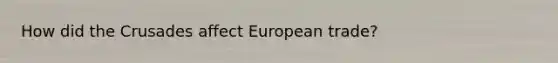 How did the Crusades affect European trade?