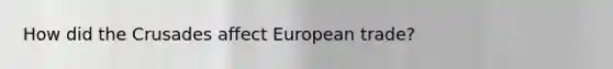 How did the Crusades affect European trade?